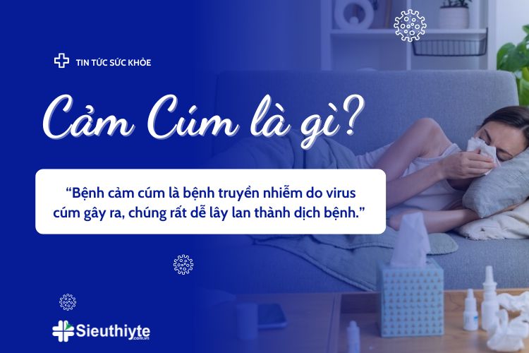 Cảm cúm là gì? “Bệnh cảm cúm là bệnh truyền nhiễm do virus cúm gây ra, chúng rất dễ lây lan thành dịch bệnh.”