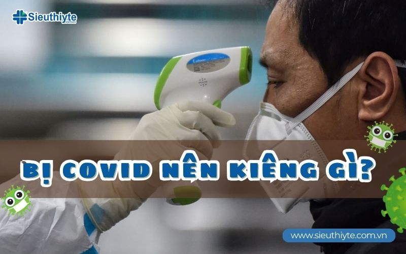 Bị Covid nên kiêng gì?