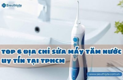 TOP 6 địa chỉ sửa máy tăm nước uy tín tại TPHCM