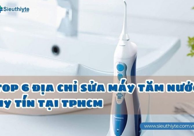 TOP 6 địa chỉ sửa máy tăm nước uy tín tại TPHCM