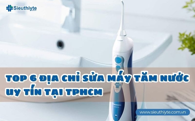 TOP 6 địa chỉ sửa máy tăm nước uy tín tại TPHCM
